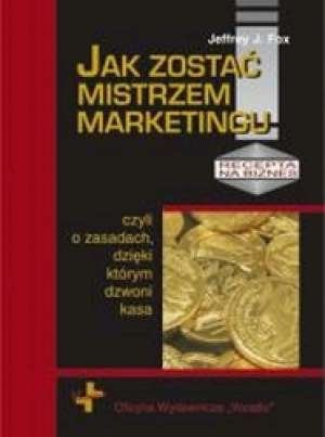 Jak zostać mistrzem marketingu, czyli o zasadach dzięki którym dzwoni kasa Jeffrey J. Fox.jpg