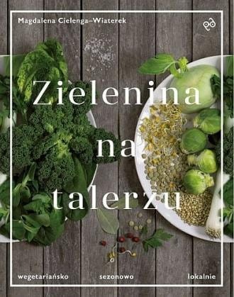 Zielenina na talerzu Wegetariańsko sezonowo lokalnie Magdalena Cielenga-Wiaterek.jpg