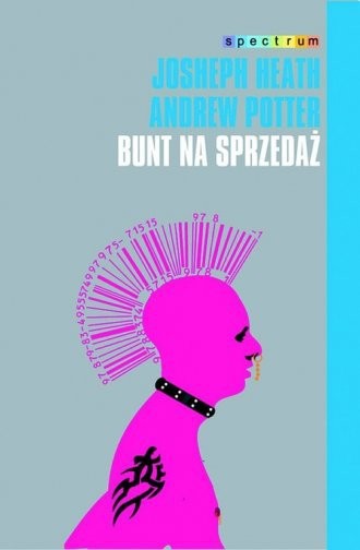 Bunt na sprzedaż. Dlaczego kultury nie da się zagłuszyć Joseph Heath, Andrew Potter.jpg