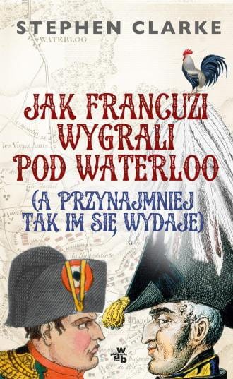 Jak Francuzi wygrali pod Waterloo a przynajmiej tak im się wydaje Stephen Clarke.jpg