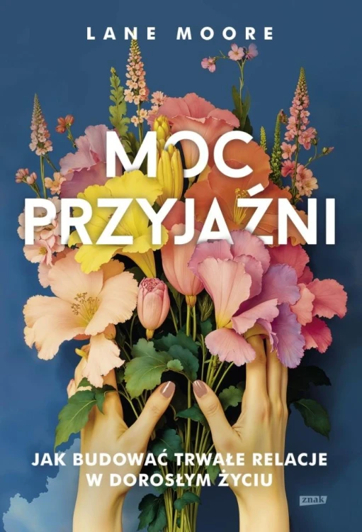 Moc przyjaźni. Jak budować trwałe relacje...