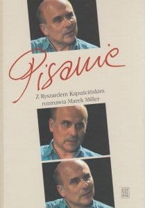 Pisanie Z Ryszardem Kapuścińskim rozmawia Marek Miller + CD z filmem o Ryszardzie Kapuścińskim.jpg