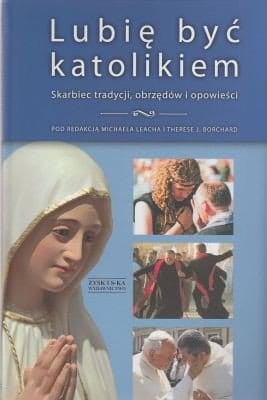 Lubię być katolikiem Skarbiec tradycji, obrzędów i opowieści pod red. Michaela Leacha i Therese J. Borchard.jpg